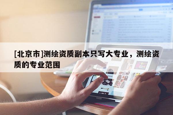 [北京市]測繪資質副本只寫大專業，測繪資質的專業范圍
