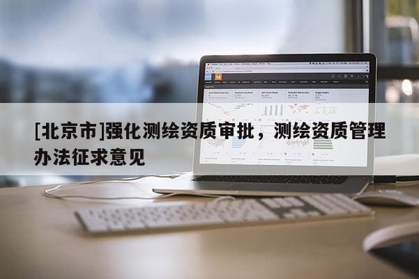 [北京市]強化測繪資質審批，測繪資質管理辦法征求意見