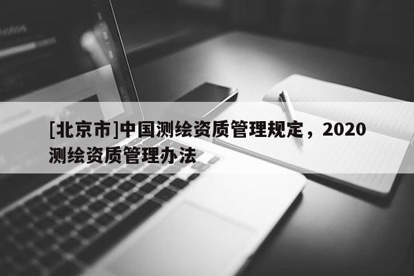 [北京市]中國測繪資質管理規定，2020測繪資質管理辦法