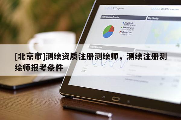 [北京市]測繪資質注冊測繪師，測繪注冊測繪師報考條件