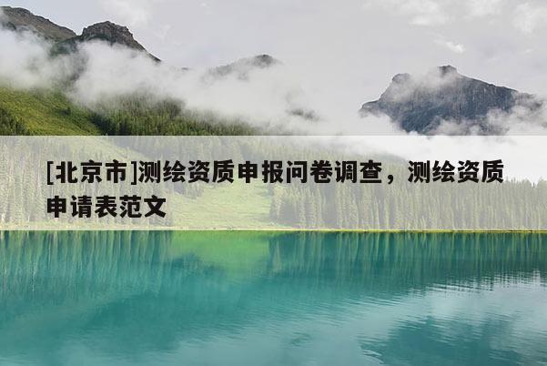 [北京市]測繪資質(zhì)申報問卷調(diào)查，測繪資質(zhì)申請表范文