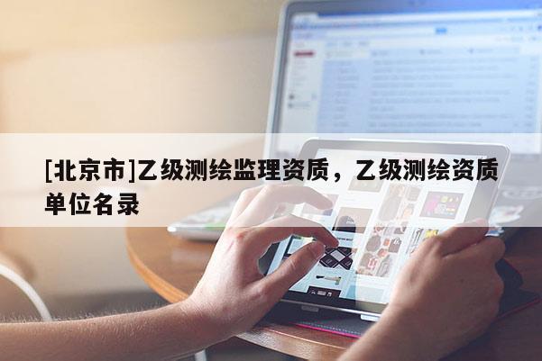 [北京市]乙級測繪監理資質，乙級測繪資質單位名錄