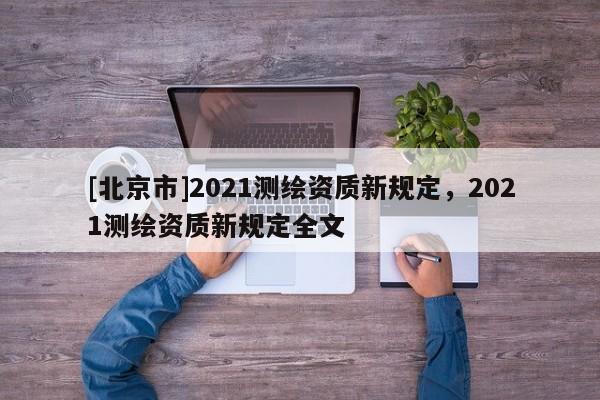 [北京市]2021測繪資質新規定，2021測繪資質新規定全文