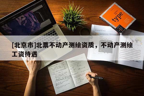 [北京市]北票不動產測繪資質，不動產測繪工資待遇