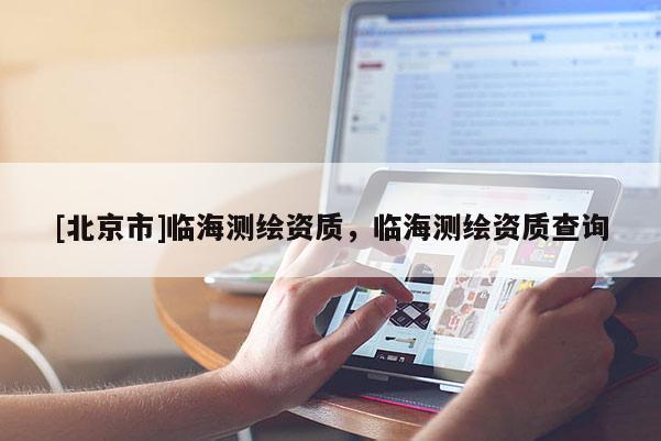 [北京市]臨海測繪資質(zhì)，臨海測繪資質(zhì)查詢