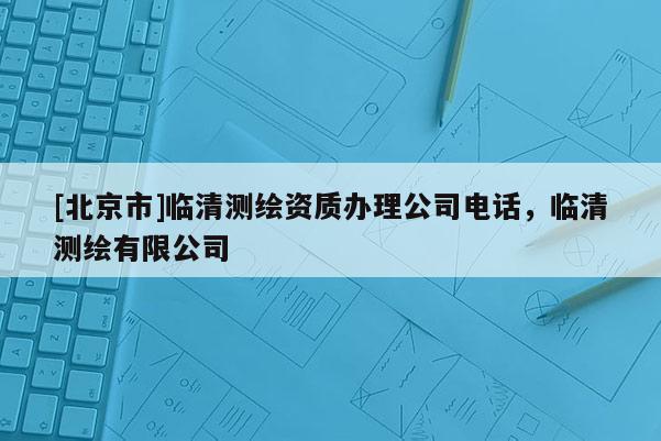 [北京市]臨清測繪資質辦理公司電話，臨清測繪有限公司
