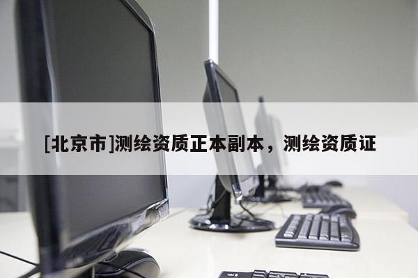 [北京市]測繪資質正本副本，測繪資質證
