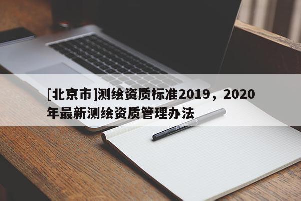 [北京市]測繪資質標準2019，2020年最新測繪資質管理辦法