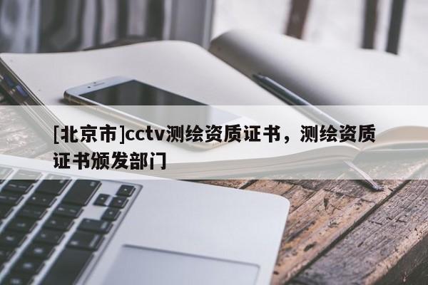 [北京市]cctv測繪資質證書，測繪資質證書頒發部門