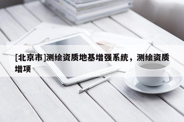 [北京市]測繪資質地基增強系統，測繪資質增項