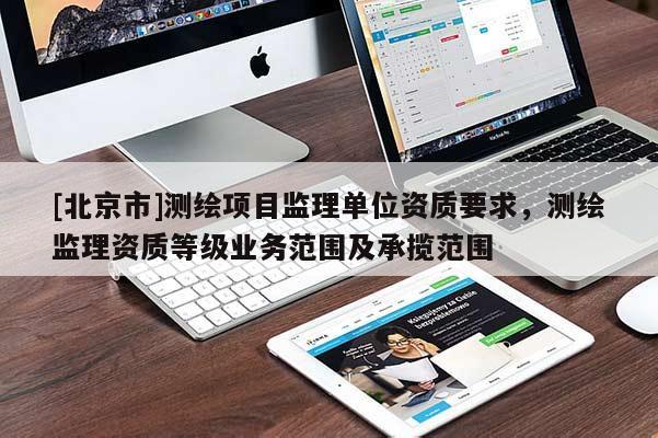 [北京市]測繪項目監理單位資質要求，測繪監理資質等級業務范圍及承攬范圍