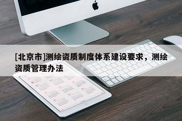 [北京市]測繪資質制度體系建設要求，測繪資質管理辦法