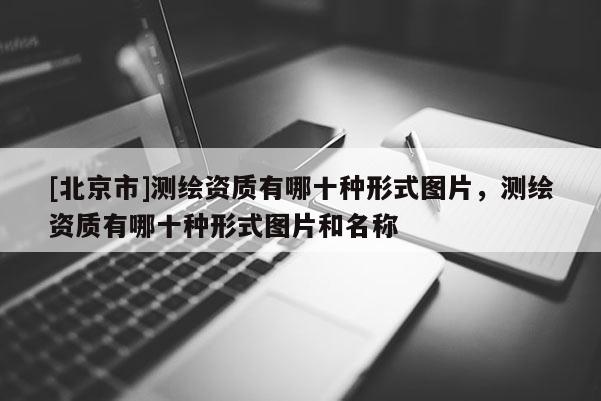 [北京市]測繪資質有哪十種形式圖片，測繪資質有哪十種形式圖片和名稱