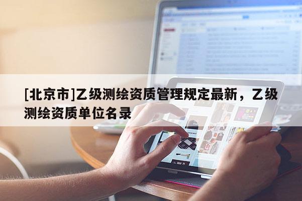 [北京市]乙級測繪資質管理規定最新，乙級測繪資質單位名錄