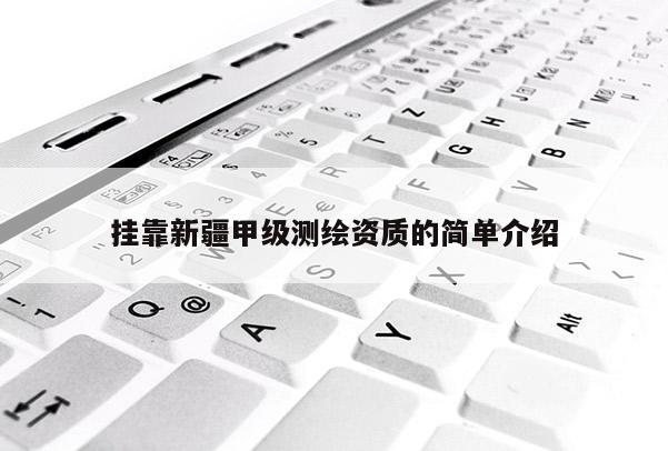 掛靠新疆甲級測繪資質的簡單介紹