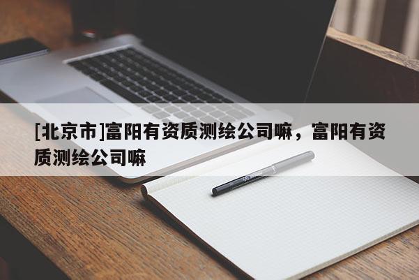 [北京市]富陽有資質測繪公司嘛，富陽有資質測繪公司嘛