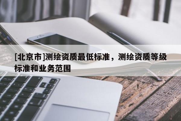 [北京市]測繪資質最低標準，測繪資質等級標準和業務范圍