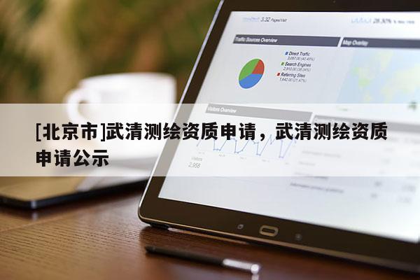 [北京市]武清測繪資質申請，武清測繪資質申請公示