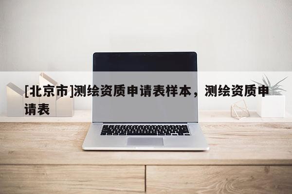 [北京市]測繪資質申請表樣本，測繪資質申請表