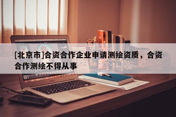 [北京市]合資合作企業申請測繪資質，合資合作測繪不得從事