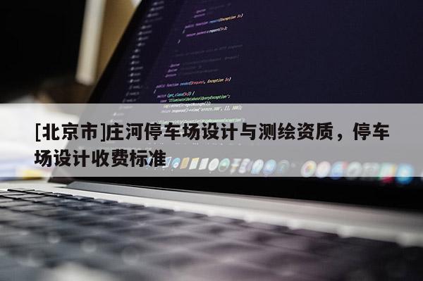 [北京市]莊河停車場設計與測繪資質，停車場設計收費標準