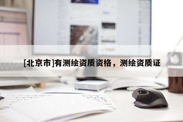 [北京市]有測繪資質資格，測繪資質證