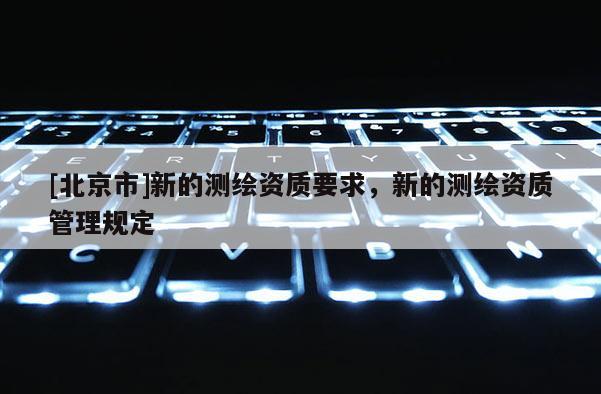 [北京市]新的測繪資質要求，新的測繪資質管理規定