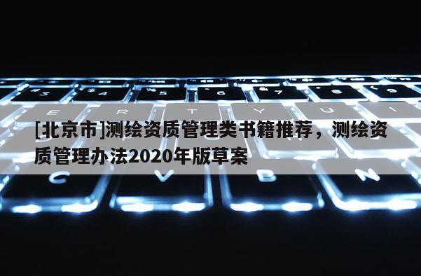 [北京市]測繪資質管理類書籍推薦，測繪資質管理辦法2020年版草案