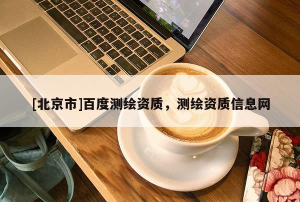 [北京市]百度測繪資質(zhì)，測繪資質(zhì)信息網(wǎng)