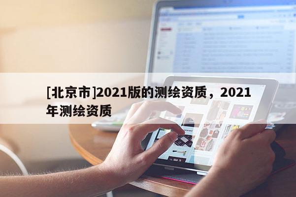 [北京市]2021版的測繪資質，2021年測繪資質