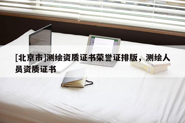 [北京市]測繪資質證書榮譽證排版，測繪人員資質證書