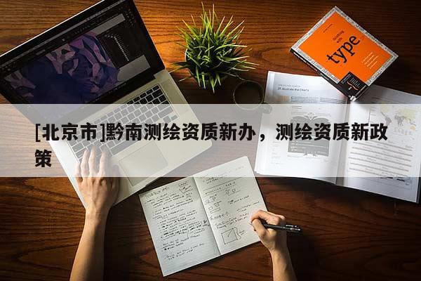 [北京市]黔南測繪資質新辦，測繪資質新政策