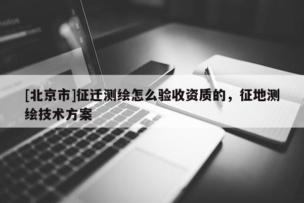 [北京市]征遷測繪怎么驗收資質的，征地測繪技術方案