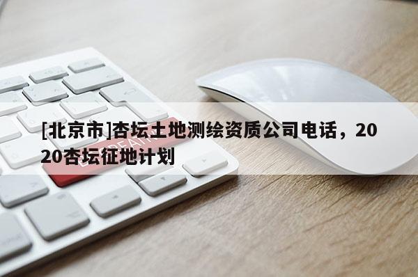 [北京市]杏壇土地測繪資質公司電話，2020杏壇征地計劃