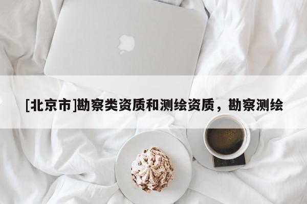 [北京市]勘察類資質和測繪資質，勘察測繪