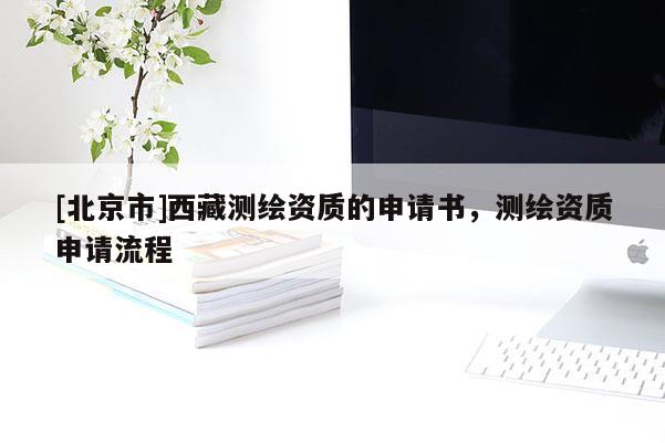[北京市]西藏測繪資質的申請書，測繪資質申請流程