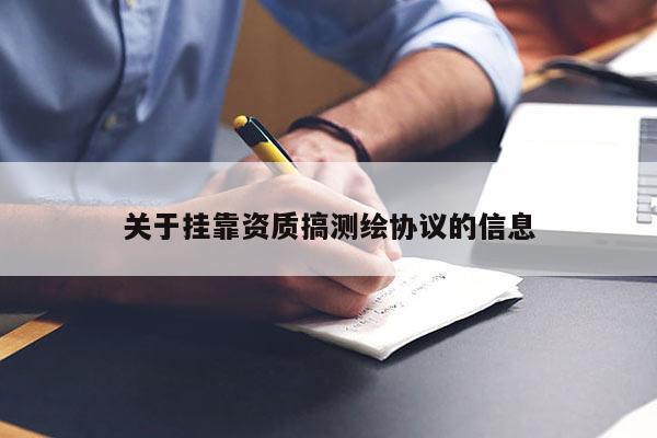 關于掛靠資質搞測繪協議的信息