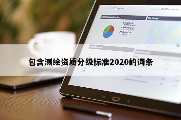 包含測繪資質(zhì)分級標(biāo)準(zhǔn)2020的詞條
