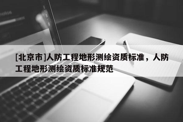 [北京市]人防工程地形測繪資質標準，人防工程地形測繪資質標準規范
