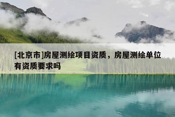 [北京市]房屋測繪項目資質，房屋測繪單位有資質要求嗎