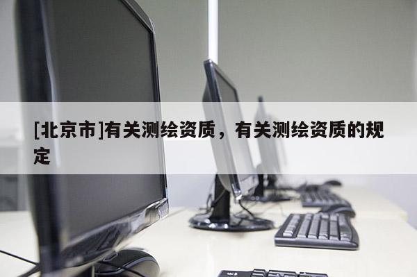 [北京市]有關測繪資質，有關測繪資質的規定