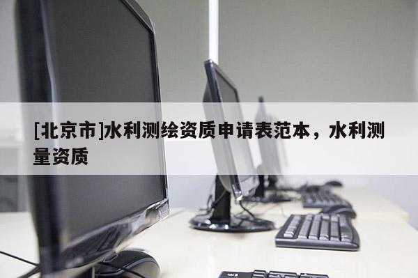 [北京市]水利測繪資質申請表范本，水利測量資質