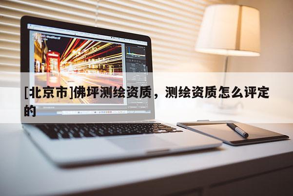 [北京市]佛坪測繪資質，測繪資質怎么評定的