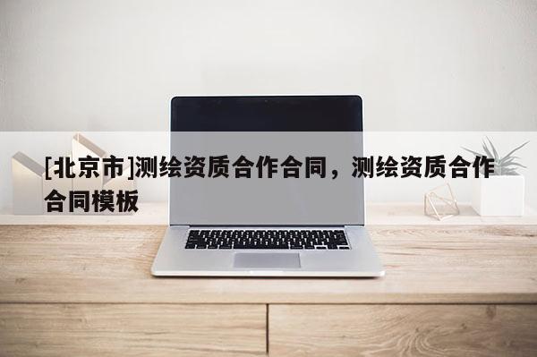 [北京市]測繪資質合作合同，測繪資質合作合同模板