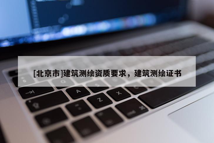 [北京市]建筑測繪資質(zhì)要求，建筑測繪證書