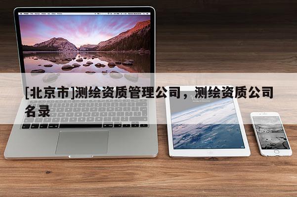 [北京市]測繪資質管理公司，測繪資質公司名錄
