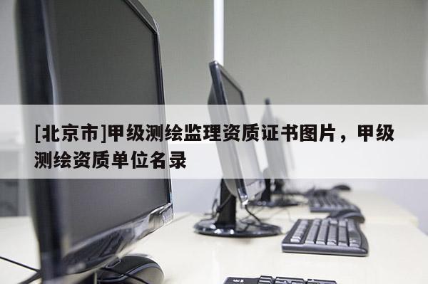 [北京市]甲級測繪監理資質證書圖片，甲級測繪資質單位名錄