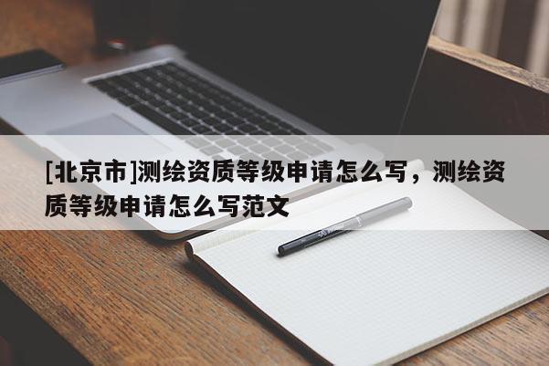 [北京市]測繪資質等級申請怎么寫，測繪資質等級申請怎么寫范文