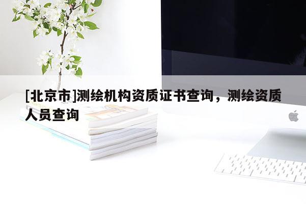 [北京市]測繪機構資質證書查詢，測繪資質人員查詢