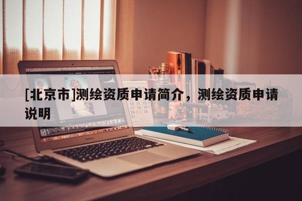 [北京市]測繪資質申請簡介，測繪資質申請說明